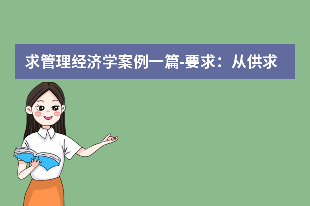 求管理经济学案例一篇-要求：从供求因素、价格形成机制（走势）、市场结构（竞争程度）等方面分析某种商品 求管理学案列。谁有？